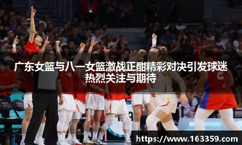 广东女篮与八一女篮激战正酣精彩对决引发球迷热烈关注与期待